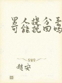 男人提分手还有可能挽回吗