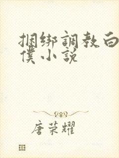 捆绑调教白丝女仆小说