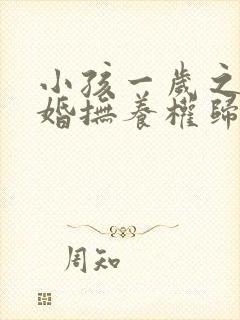 小孩一岁之前离婚抚养权归谁