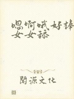 嗯啊哦好棒啊哦女女舔