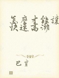 怎么才能让女生快速高潮