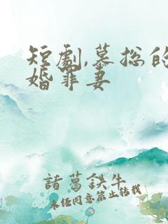 短剧,慕总的隐婚罪妻