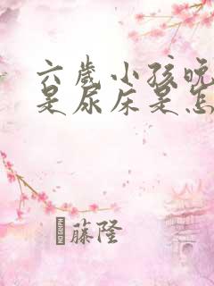 六岁小孩晚上老是尿床是怎么回事