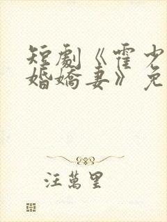 短剧《霍少的抢婚娇妻》免费观看