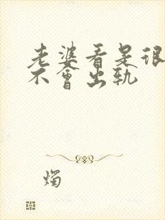 老婆看是很好会不会出轨