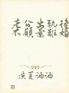 老公出轨后死活不愿意离婚