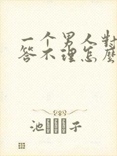 一个男人对你爱答不理怎么办