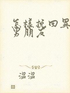 怎样挽回异地恋男朋友