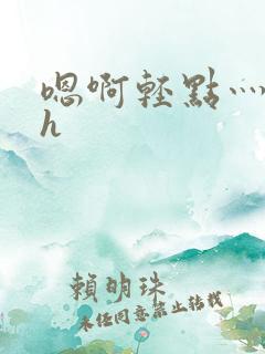 嗯啊轻点灬太粗h