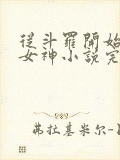 从斗罗开始俘获女神小说完整版下载txt