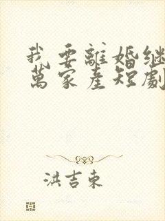 我要离婚继承亿万家产短剧