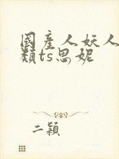 国产人妖人妖另类ts思妮