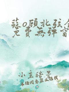 苏o顾北弦全文免费无弹窗