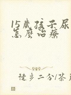 15岁孩子尿床怎么治疗