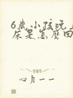 6岁小孩晚上尿床是怎么回事