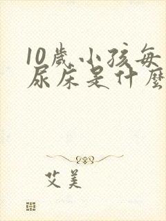 10岁小孩每天尿床是什么原因