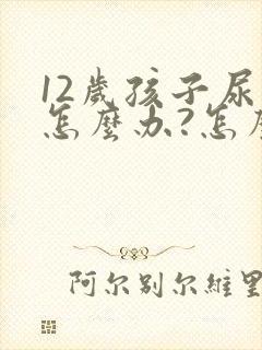 12岁孩子尿床怎么办?怎么治