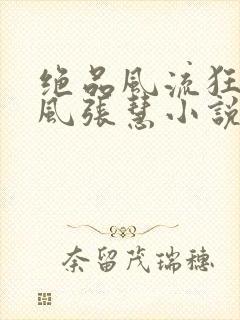 绝品风流狂医林风张慧小说全集免费阅读