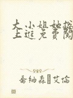 大小姐她总不求上进免费阅读