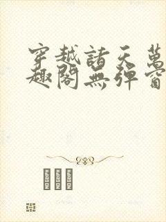 穿越诸天万界笔趣阁无弹窗