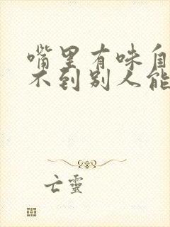 嘴里有味自己闻不到别人能闻到
