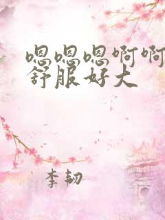 嗯嗯嗯啊啊啊好舒服好大