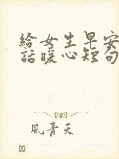 给女生早安的情话暖心短句