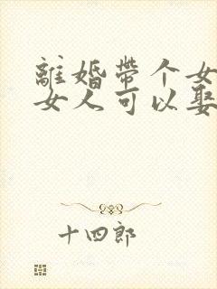 离婚带个女孩的女人可以娶吗