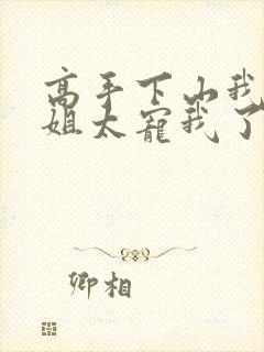 高手下山我家师姐太宠我了完结版