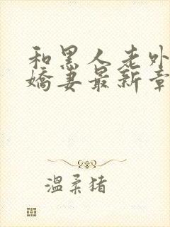 和黑人老外交换娇妻最新章节