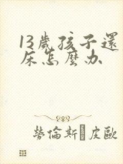 13岁孩子还尿床怎么办