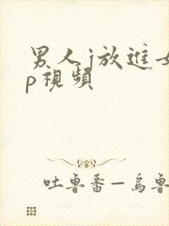 男人j放进女人p视频