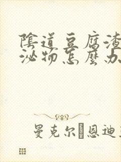 阴道豆腐渣样分泌物怎么办