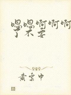 嗯嗯啊啊啊太大了不要