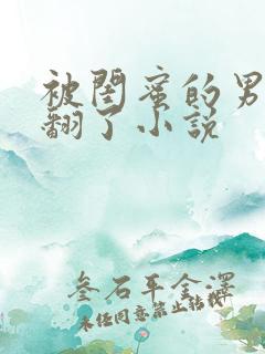 被闺蜜的男友操翻了小说