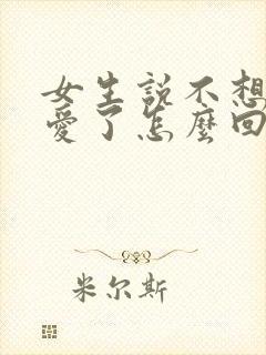 女生说不想谈恋爱了怎么回复