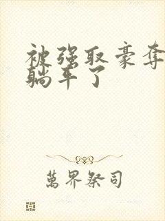 被强取豪夺后我躺平了