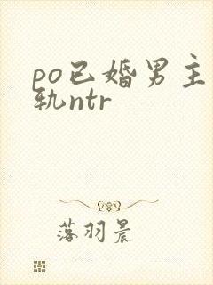 po已婚男主出轨ntr