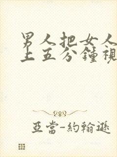 男人把女人骗床上五分钟视频