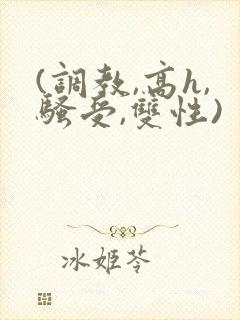 (调教,高h,骚受,双性)