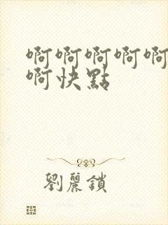 啊啊啊啊啊啊啊啊快点