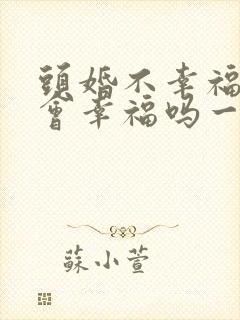 头婚不幸福二婚会幸福吗一