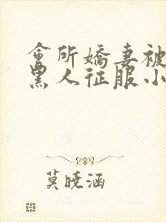 会所娇妻被多个黑人征服小说