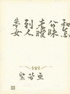 梦到老公和别的女人暧昧怎么回事