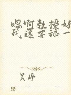 嗯啊教授好舒服我还要舔一下高h