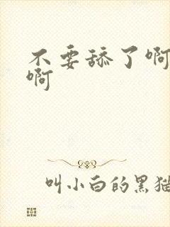 不要舔了啊啊啊啊