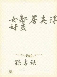 女邻居夹得好紧好爽