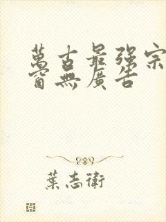 万古最强宗无弹窗无广告