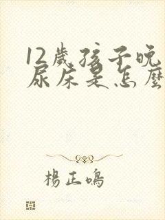 12岁孩子晚上尿床是怎么回事