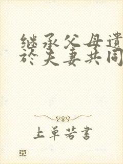 继承父母遗产属于夫妻共同财务吗